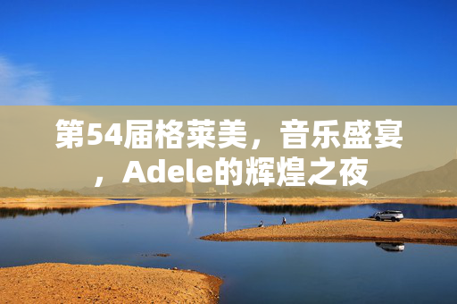 第54届格莱美，音乐盛宴，Adele的辉煌之夜