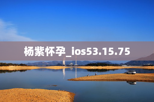 杨紫怀孕_ios53.15.75