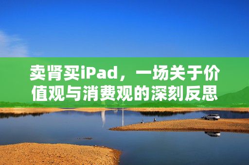 卖肾买iPad，一场关于价值观与消费观的深刻反思