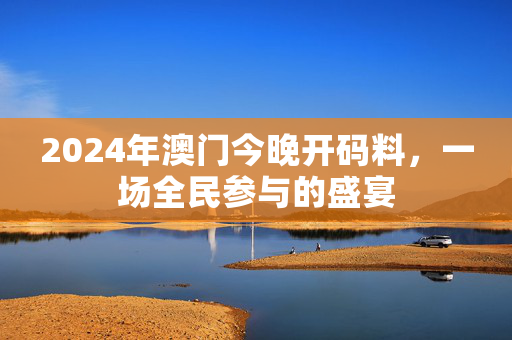 2024年澳门今晚开码料，一场全民参与的盛宴