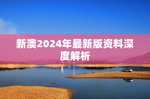 新澳2024年最新版资料深度解析