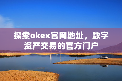 探索okex官网地址，数字资产交易的官方门户