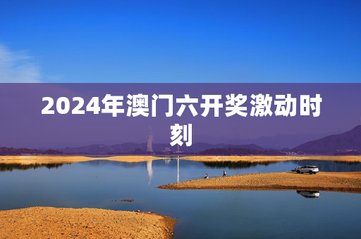 2024年澳门六开奖激动时刻