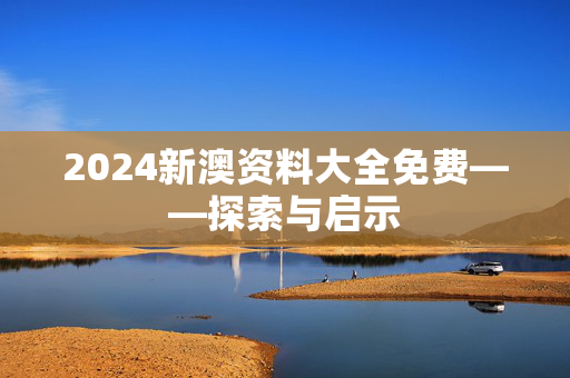 2024新澳资料大全免费——探索与启示