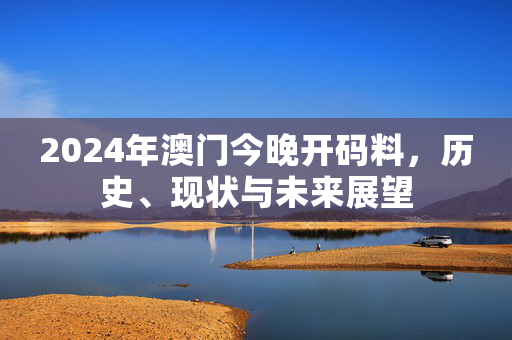 2024年澳门今晚开码料，历史、现状与未来展望