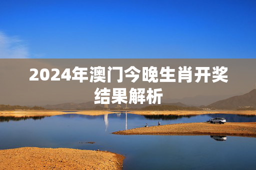 2024年澳门今晚生肖开奖结果解析