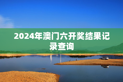 2024年澳门六开奖结果记录查询