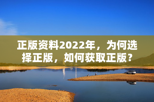 正版资料2022年，为何选择正版，如何获取正版？