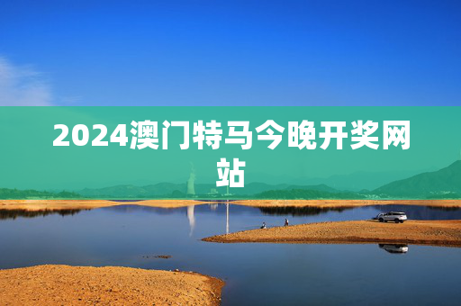 2024澳门特马今晚开奖网站