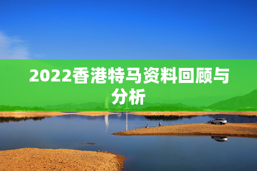 2022香港特马资料回顾与分析